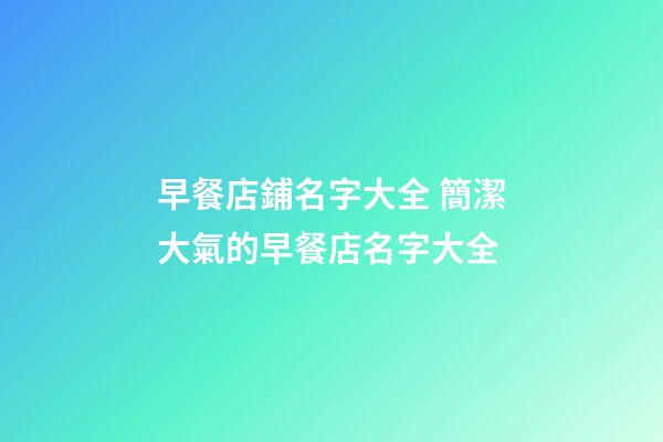 早餐店鋪名字大全 簡潔大氣的早餐店名字大全-第1張-店鋪起名-玄機派